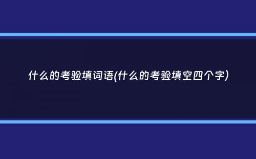 什么的考验填词语(什么的考验填空四个字）