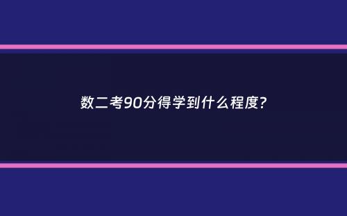 数二考90分得学到什么程度？