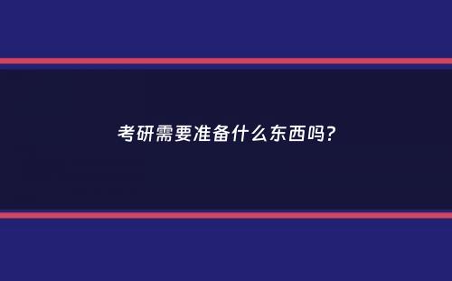 考研需要准备什么东西吗？