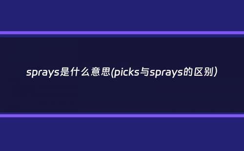 sprays是什么意思(picks与sprays的区别）
