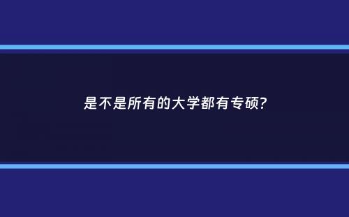 是不是所有的大学都有专硕？