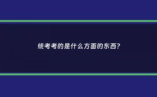 统考考的是什么方面的东西？