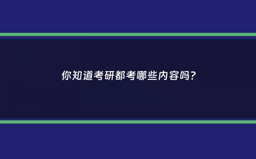 你知道考研都考哪些内容吗？