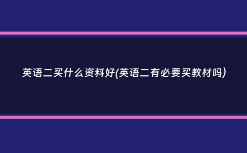 英语二买什么资料好(英语二有必要买教材吗）