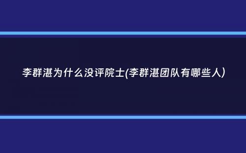 李群湛为什么没评院士(李群湛团队有哪些人）