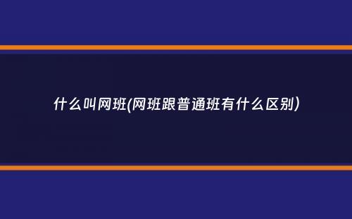 什么叫网班(网班跟普通班有什么区别）