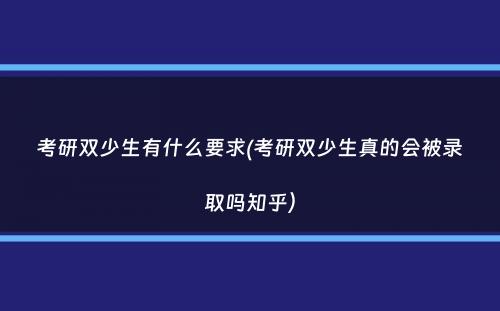考研双少生有什么要求(考研双少生真的会被录取吗知乎）
