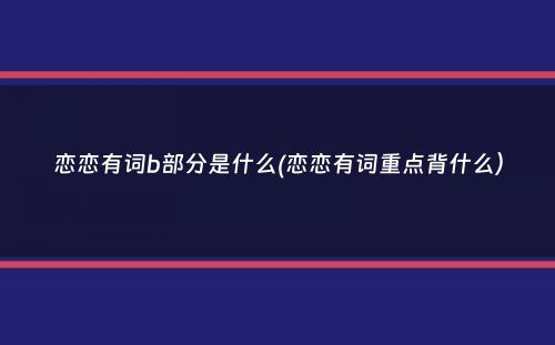 恋恋有词b部分是什么(恋恋有词重点背什么）