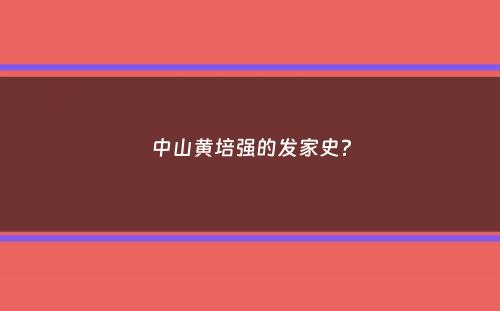 中山黄培强的发家史？