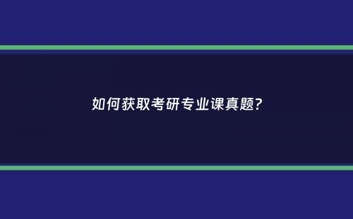 如何获取考研专业课真题？