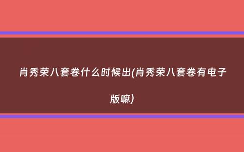 肖秀荣八套卷什么时候出(肖秀荣八套卷有电子版嘛）