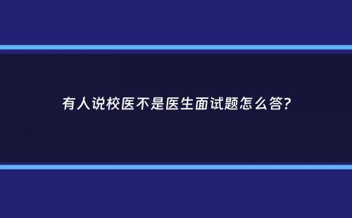 有人说校医不是医生面试题怎么答？
