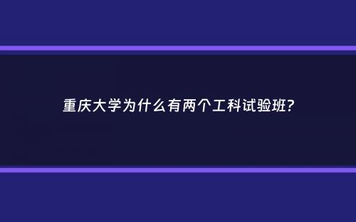 重庆大学为什么有两个工科试验班？