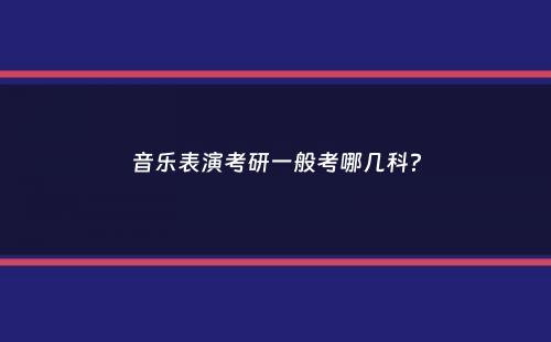 音乐表演考研一般考哪几科？