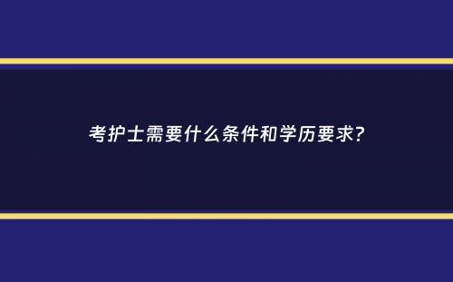 考护士需要什么条件和学历要求？