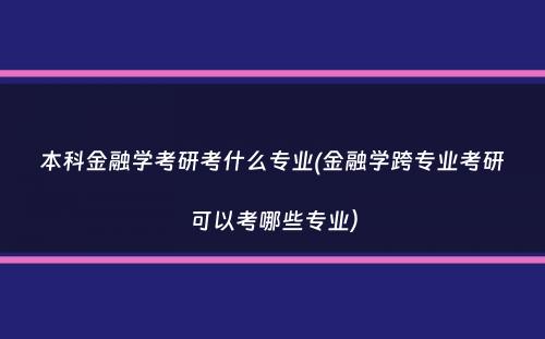 本科金融学考研考什么专业(金融学跨专业考研可以考哪些专业）