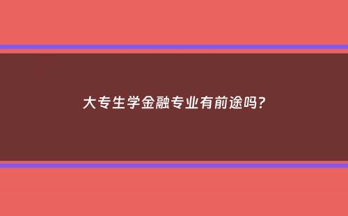 大专生学金融专业有前途吗？