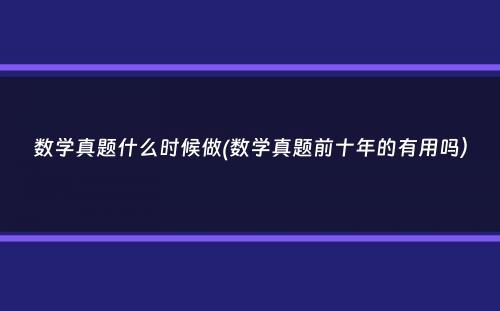 数学真题什么时候做(数学真题前十年的有用吗）