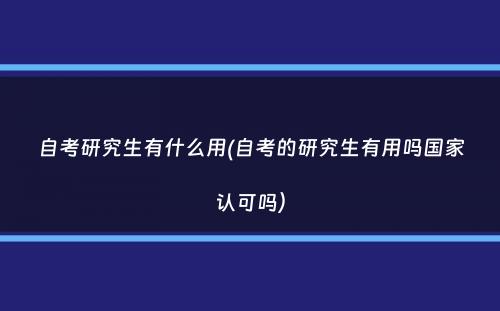 自考研究生有什么用(自考的研究生有用吗国家认可吗）