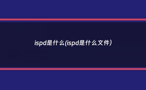 ispd是什么(ispd是什么文件）